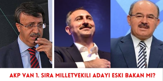 AKP Van 1. sıra milletvekili adayı eski Bakan mı?