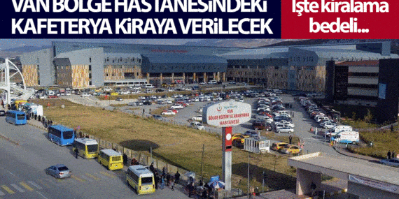 Van Bölge Hastanesindeki Kafeterya kiraya verilecek! İşte kiralama şartları