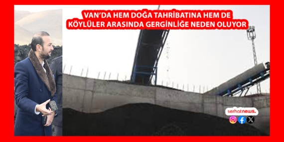 Van’da hem doğa tahribatına hem de köylüler arasında gerginliğe neden oluyor